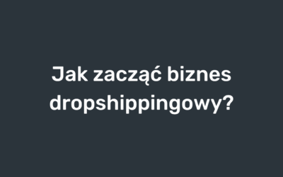 Jak zacząć biznes dropshippingowy?