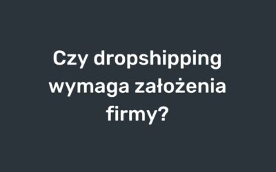 Czy dropshipping wymaga założenia firmy?