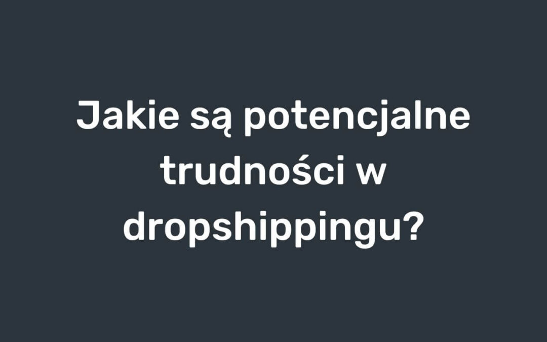 Jakie są potencjalne trudności w dropshippingu