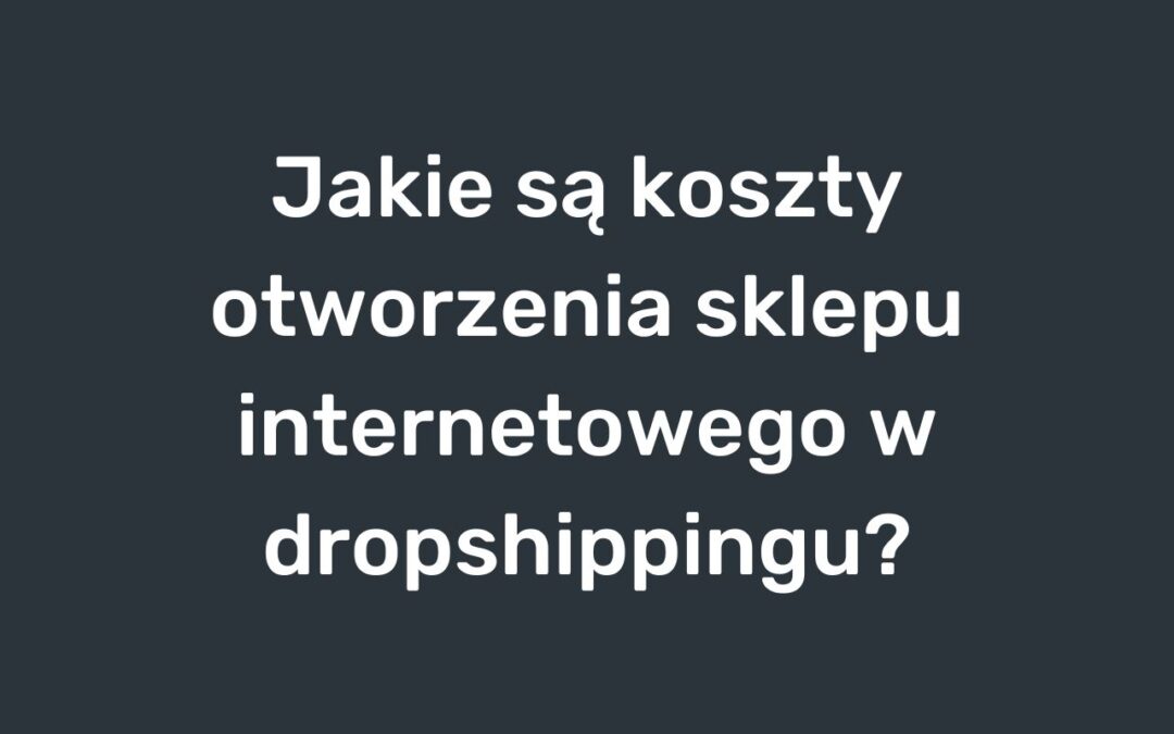 Jakie są koszty otworzenia sklepu internetowego w dropshippingu?