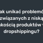 Jak unikać problemów związanych z niską jakością produktów w dropshippingu