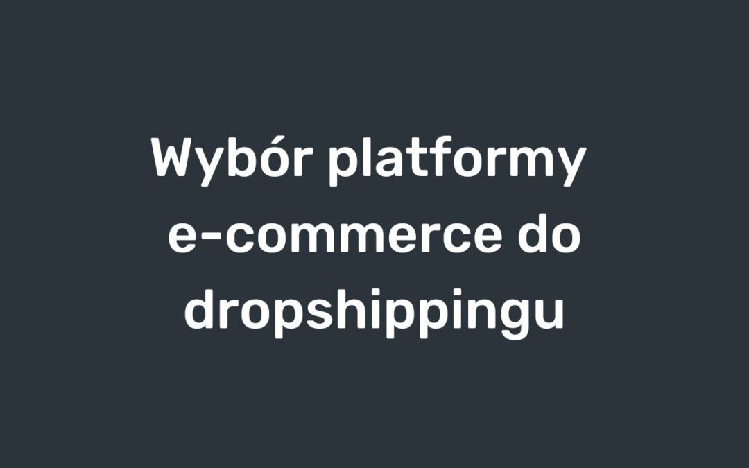 Wybór platformy e-commerce do dropshippingu