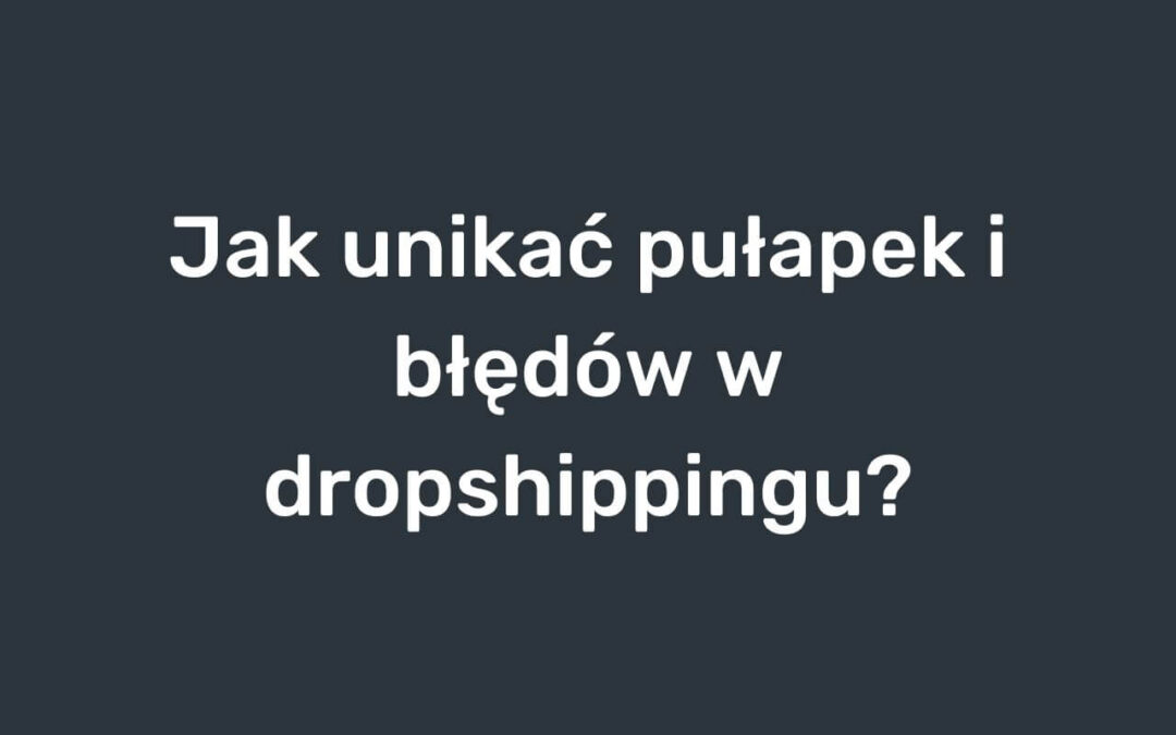 Jak unikac pulapek i błedow w dropshippingu