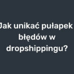 Jak unikac pulapek i błedow w dropshippingu